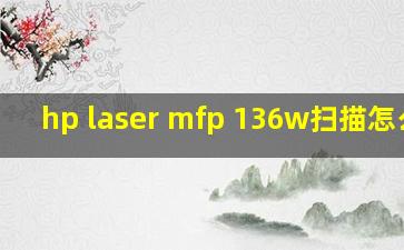 hp laser mfp 136w扫描怎么用